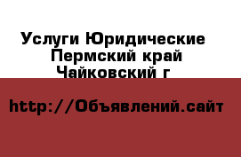 Услуги Юридические. Пермский край,Чайковский г.